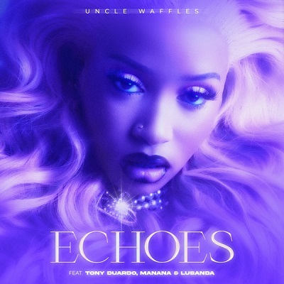 Echoes - Uncle Waffles Ft. Tony Duardo, Manana & Lusanda