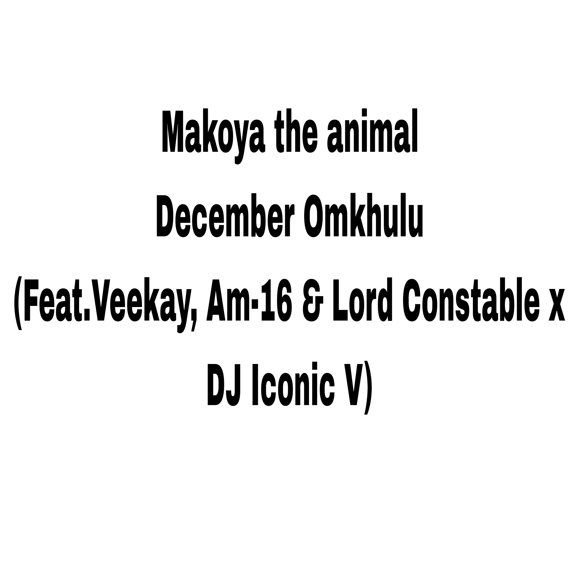Makoya The Animal-December Omkhulu - Makoya the animal Feat Veekay,Am-16,Lord Counst & DJ Iconic V