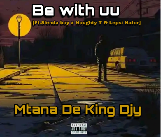 Be with you [Ft. Slenda boy x Noughy T x Lepsi Nator] - Mtana De King Djy