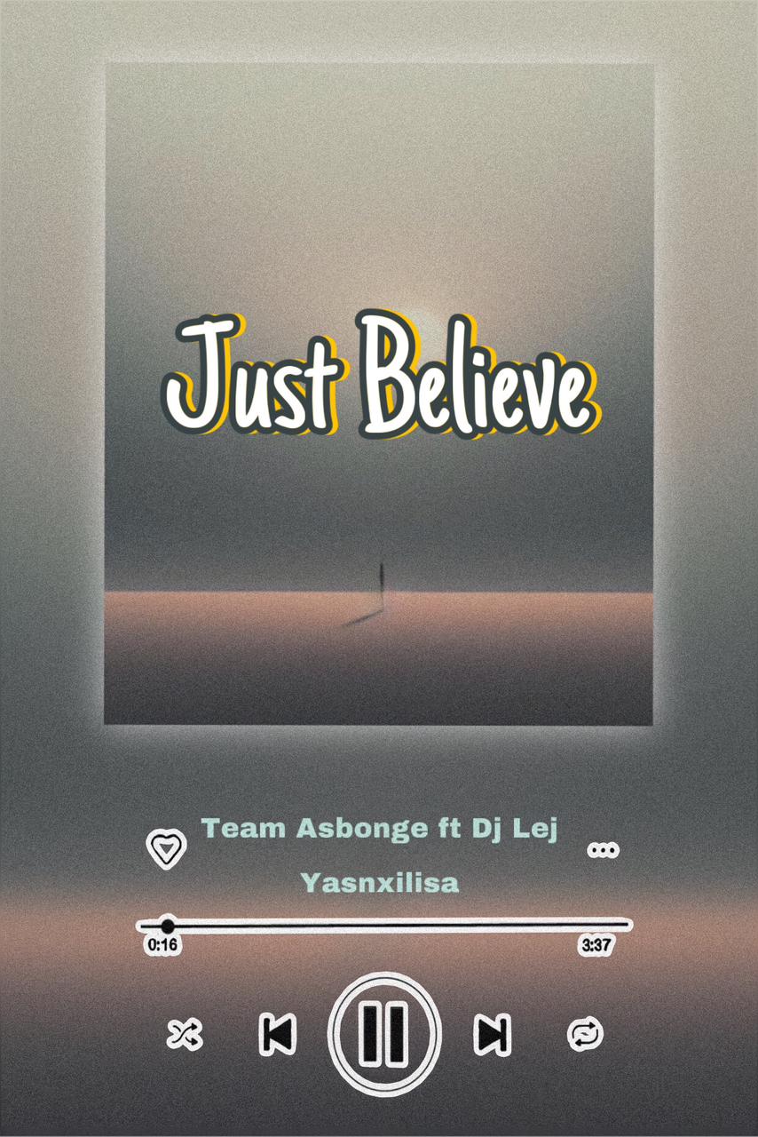 Just Believe - Team Asbonge ft Dj Lej YasNxilisa