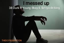 I messed up - 38 durk ft Yung b.kay & skhiya de king