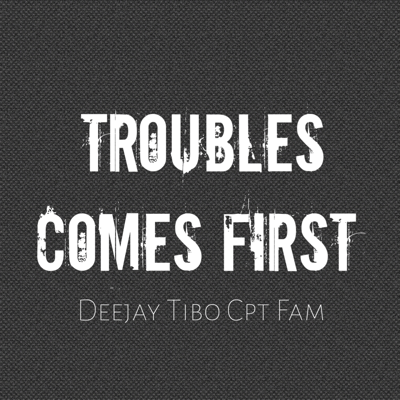 Troubles comes first - Deejay Tibo Cpt Fam