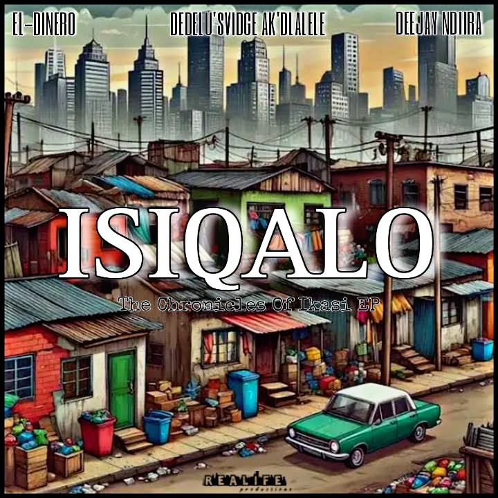 ISIQALO : The Chronicles Of Ikasi EP - EL-Dinero, Dedelu'Svidge Ak'dlalele & Deejay Ndiira